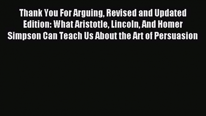 Download Thank You For Arguing Revised and Updated Edition: What Aristotle Lincoln And Homer