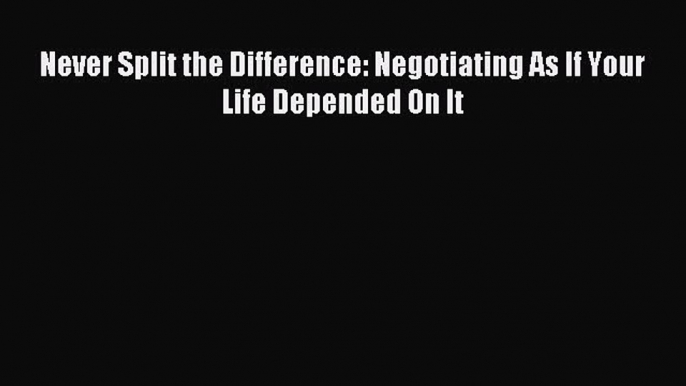 Download Never Split the Difference: Negotiating As If Your Life Depended On It Ebook Free