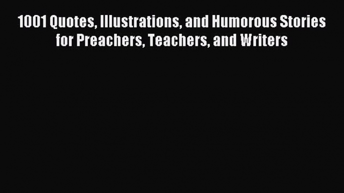 Read 1001 Quotes Illustrations and Humorous Stories for Preachers Teachers and Writers E-Book