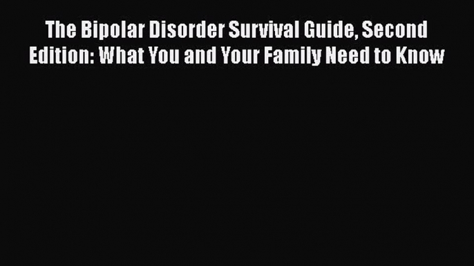 Read Book The Bipolar Disorder Survival Guide Second Edition: What You and Your Family Need