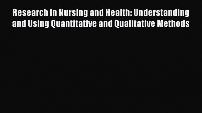 Read Research in Nursing and Health: Understanding and Using Quantitative and Qualitative Methods