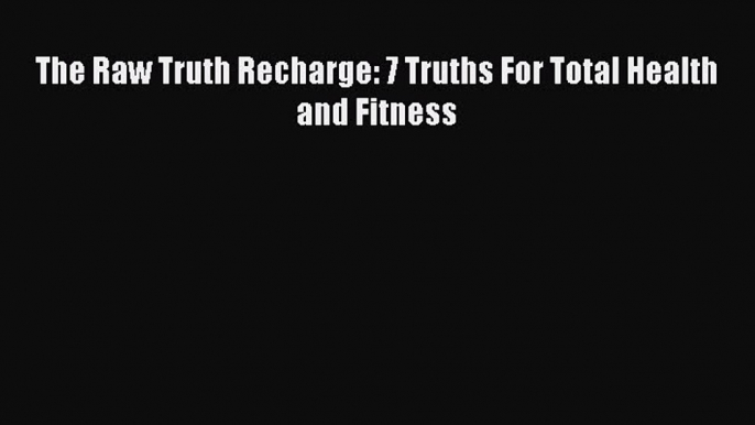 [Online PDF] The Raw Truth Recharge: 7 Truths For Total Health and Fitness  Read Online