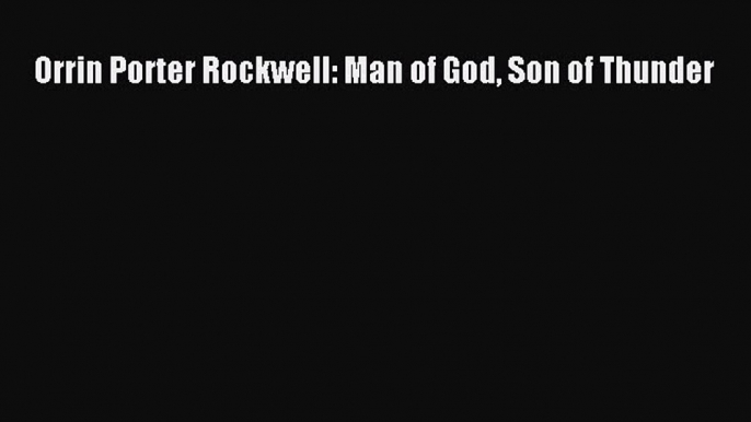 Download Orrin Porter Rockwell: Man of God Son of Thunder PDF Free