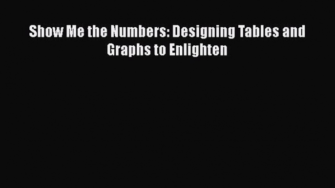 Read Book Show Me the Numbers: Designing Tables and Graphs to Enlighten E-Book Free