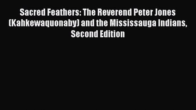 Read Sacred Feathers: The Reverend Peter Jones (Kahkewaquonaby) and the Mississauga Indians