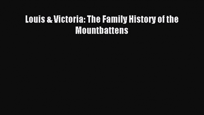 Download Louis & Victoria: The Family History of the Mountbattens PDF Free