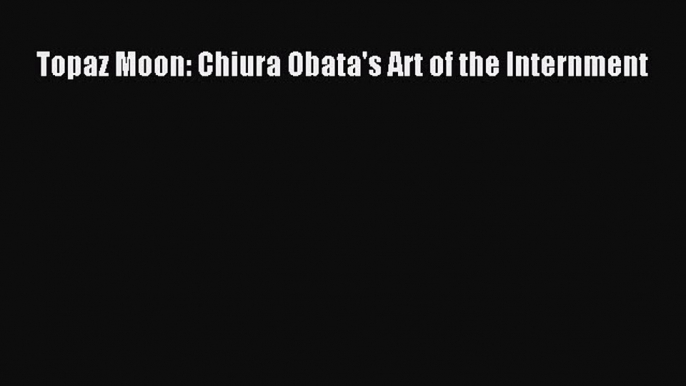 Read Topaz Moon: Chiura Obata's Art of the Internment PDF Online