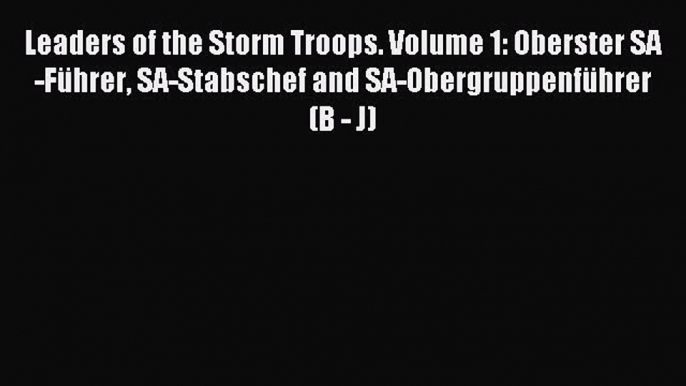 Read Leaders of the Storm Troops. Volume 1: Oberster SA-FÃ¼hrer SA-Stabschef and SA-ObergruppenfÃ¼hrer