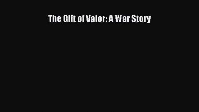 Download The Gift of Valor: A War Story Ebook Free