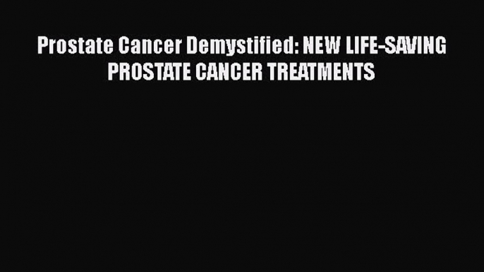 Read Books Prostate Cancer Demystified: NEW LIFE-SAVING PROSTATE CANCER TREATMENTS E-Book Free