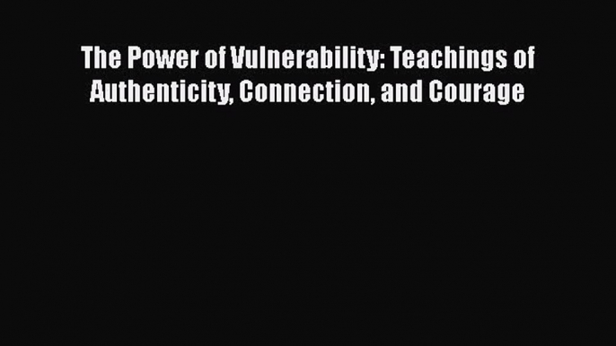 Download Books The Power of Vulnerability: Teachings of Authenticity Connection and Courage