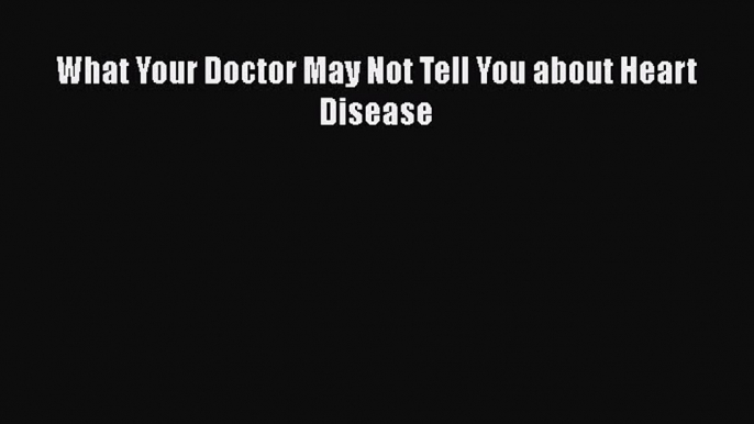 Download Books What Your Doctor May Not Tell You about Heart Disease ebook textbooks