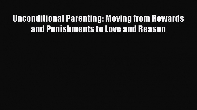 Download Book Unconditional Parenting: Moving from Rewards and Punishments to Love and Reason