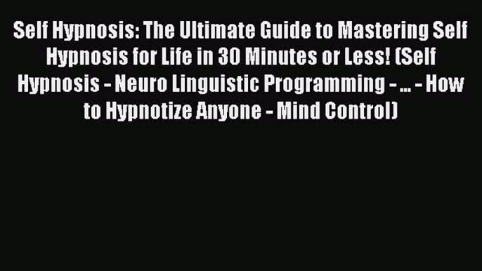 [Online PDF] Self Hypnosis: The Ultimate Guide to Mastering Self Hypnosis for Life in 30 Minutes