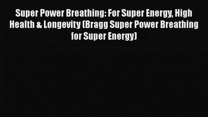 Read Books Super Power Breathing: For Super Energy High Health & Longevity (Bragg Super Power