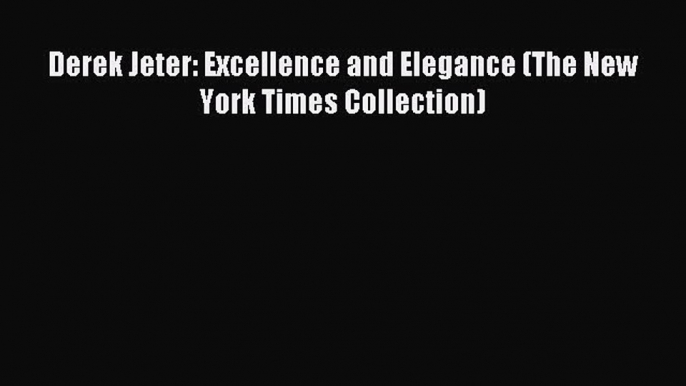 Read Derek Jeter: Excellence and Elegance (The New York Times Collection) Ebook Free