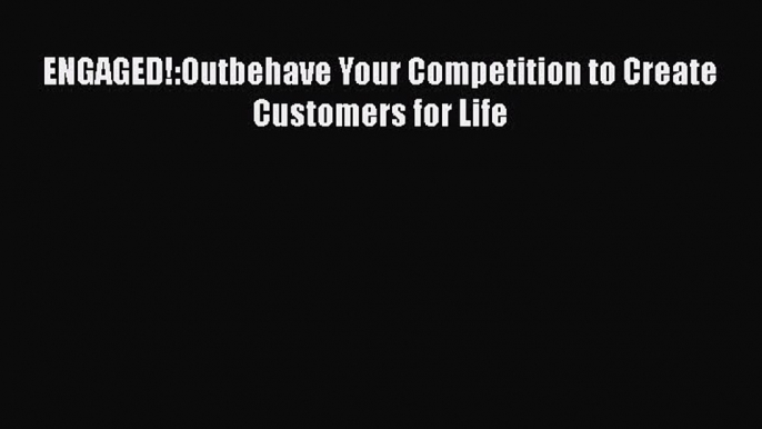 Read ENGAGED!:Outbehave Your Competition to Create Customers for Life Ebook Free