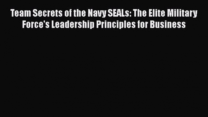 Read Team Secrets of the Navy SEALs: The Elite Military Force's Leadership Principles for Business