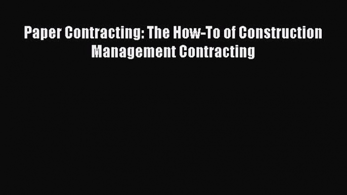 Read Book Paper Contracting: The How-To of Construction Management Contracting ebook textbooks