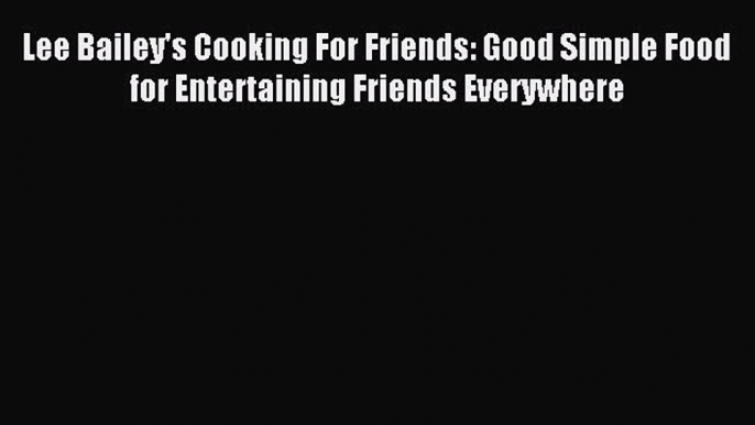 [PDF] Lee Bailey's Cooking For Friends: Good Simple Food for Entertaining Friends Everywhere