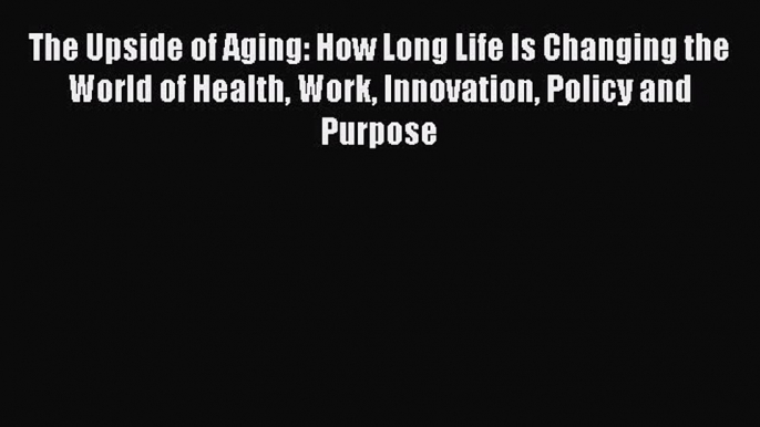 [PDF] The Upside of Aging: How Long Life Is Changing the World of Health Work Innovation Policy