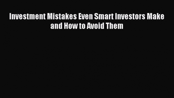 [PDF] Investment Mistakes Even Smart Investors Make and How to Avoid Them [Download] Full Ebook