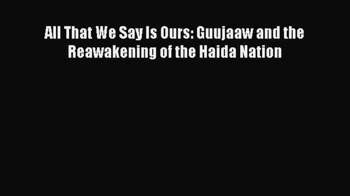 Read Books All That We Say Is Ours: Guujaaw and the Reawakening of the Haida Nation ebook textbooks