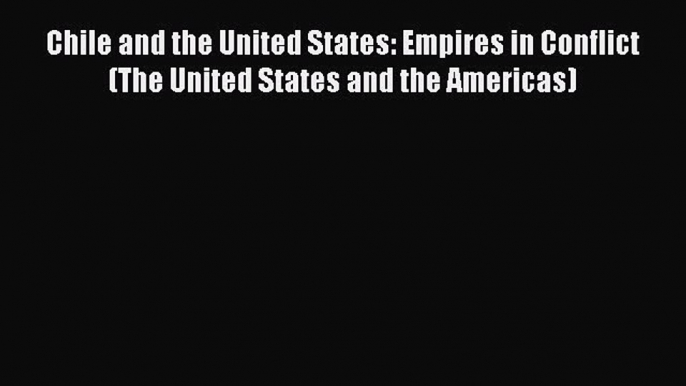 Read Books Chile and the United States: Empires in Conflict (The United States and the Americas)