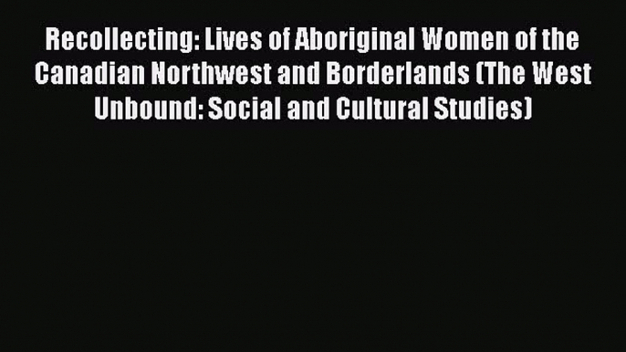 Read Books Recollecting: Lives of Aboriginal Women of the Canadian Northwest and Borderlands