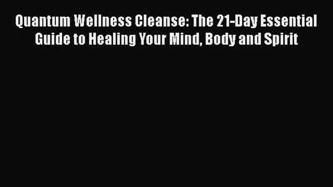 Read Quantum Wellness Cleanse: The 21-Day Essential Guide to Healing Your Mind Body and Spirit