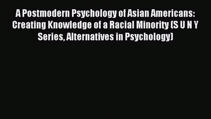 Download A Postmodern Psychology of Asian Americans: Creating Knowledge of a Racial Minority