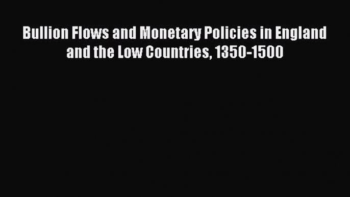 [PDF] Bullion Flows and Monetary Policies in England and the Low Countries 1350-1500 Download