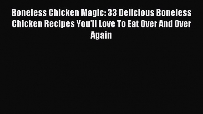 [PDF] Boneless Chicken Magic: 33 Delicious Boneless Chicken Recipes You'll Love To Eat Over