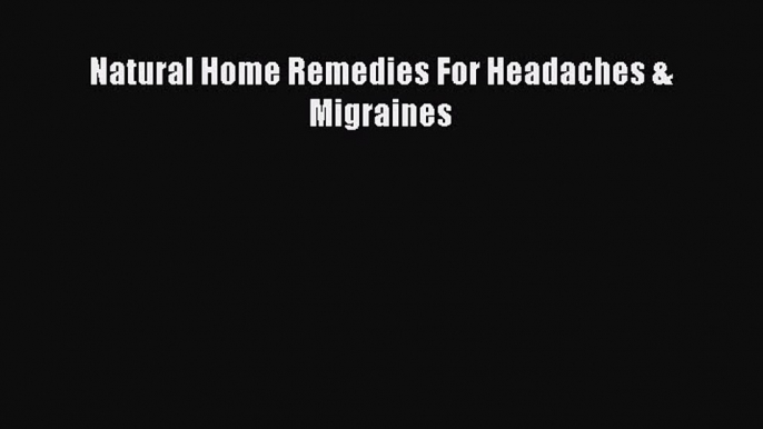 Read Natural Home Remedies For Headaches & Migraines Ebook Free