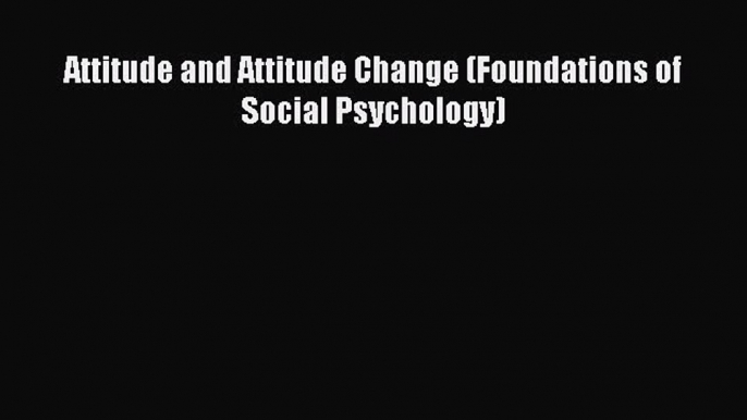 Read Attitude and Attitude Change (Foundations of Social Psychology) Ebook Online