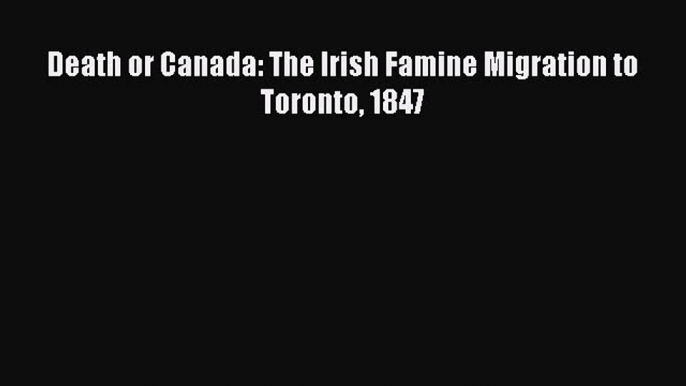 Download Books Death or Canada: The Irish Famine Migration to Toronto 1847 ebook textbooks