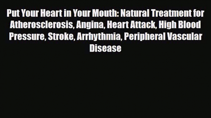 Download Put Your Heart in Your Mouth: Natural Treatment for Atherosclerosis Angina Heart Attack