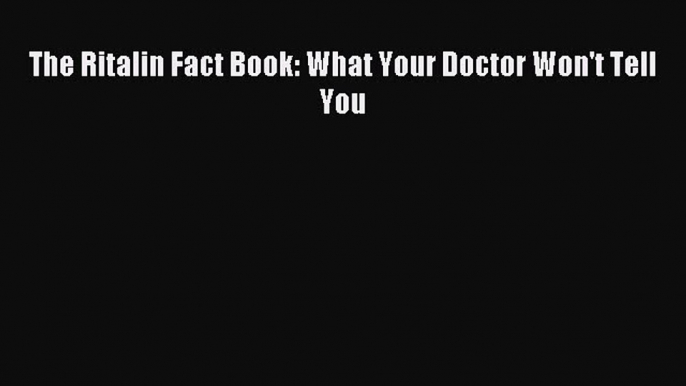 [Download] The Ritalin Fact Book: What Your Doctor Won't Tell You Read Online