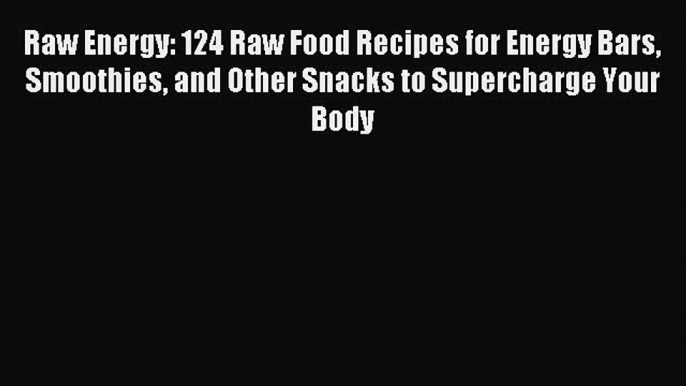 [PDF] Raw Energy: 124 Raw Food Recipes for Energy Bars Smoothies and Other Snacks to Supercharge