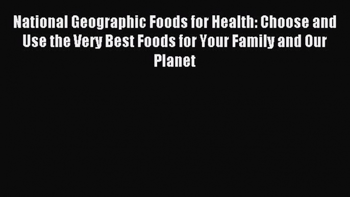 [PDF] National Geographic Foods for Health: Choose and Use the Very Best Foods for Your Family