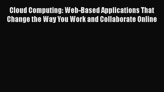 Read Cloud Computing: Web-Based Applications That Change the Way You Work and Collaborate Online