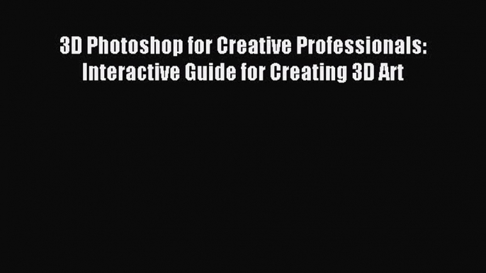 Read 3D Photoshop for Creative Professionals: Interactive Guide for Creating 3D Art Ebook Free