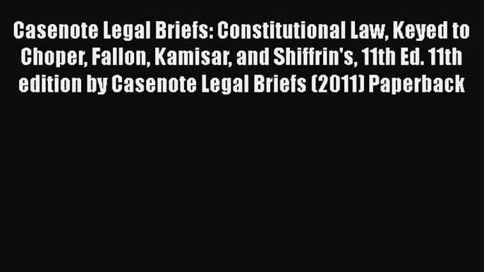 Read Book Casenote Legal Briefs: Constitutional Law Keyed to Choper Fallon Kamisar and Shiffrin's