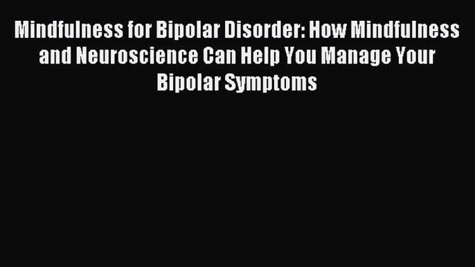 Read Mindfulness for Bipolar Disorder: How Mindfulness and Neuroscience Can Help You Manage