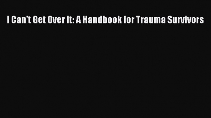 Download I Can't Get Over It: A Handbook for Trauma Survivors Ebook Online