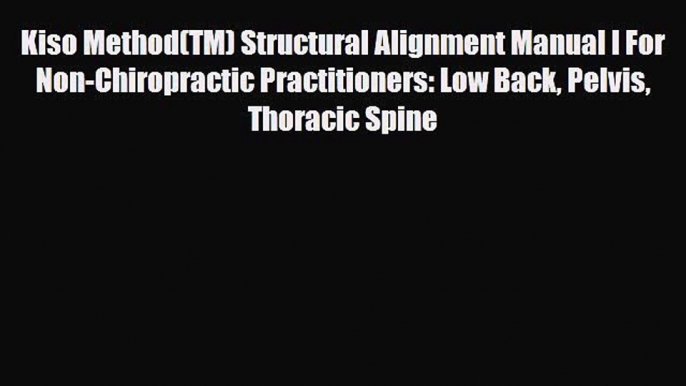 Download Kiso Method(TM) Structural Alignment Manual I For Non-Chiropractic Practitioners: