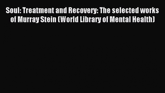 Read Soul: Treatment and Recovery: The selected works of Murray Stein (World Library of Mental