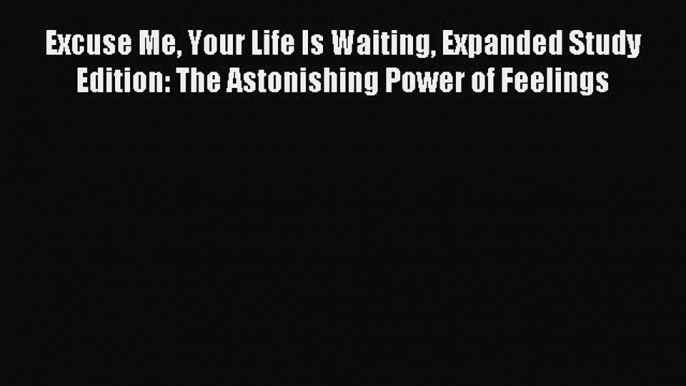 Download Excuse Me Your Life Is Waiting Expanded Study Edition: The Astonishing Power of Feelings