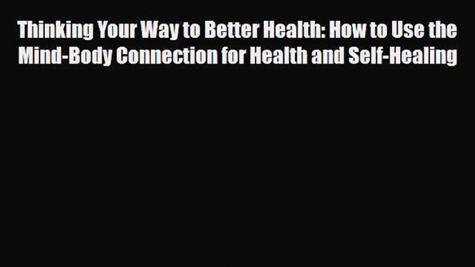 Read Thinking Your Way to Better Health: How to Use the Mind-Body Connection for Health and