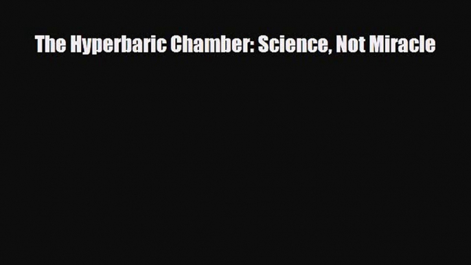 Download The Hyperbaric Chamber: Science Not Miracle PDF Online